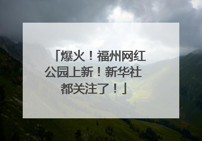 爆火！福州网红公园上新！新华社都关注了！