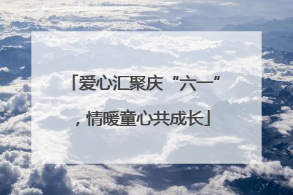 爱心汇聚庆“六一”，情暖童心共成长