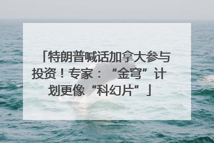 特朗普喊话加拿大参与投资！专家：“金穹”计划更像“科幻片”