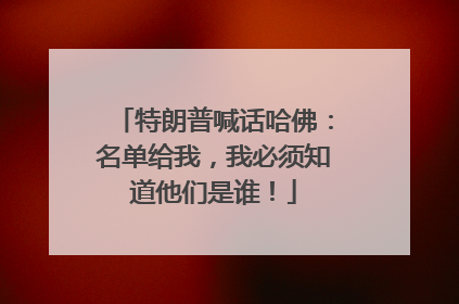特朗普喊话哈佛：名单给我，我必须知道他们是谁！