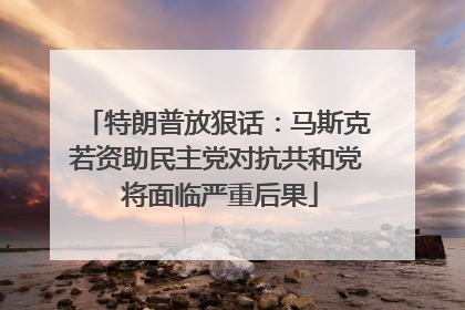 特朗普放狠话：马斯克若资助民主党对抗共和党 将面临严重后果