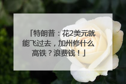 特朗普：花2美元就能飞过去，加州修什么高铁？浪费钱！