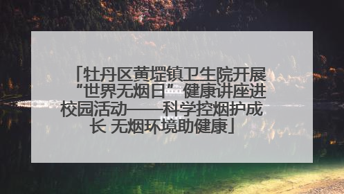 牡丹区黄堽镇卫生院开展“世界无烟日”健康讲座进校园活动——科学控烟护成长 无烟环境助健康