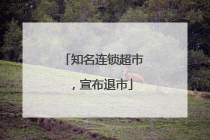 知名连锁超市，宣布退市