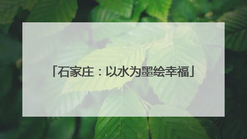 石家庄：以水为墨绘幸福
