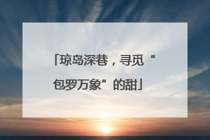 琼岛深巷，寻觅“包罗万象”的甜