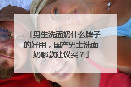 男生洗面奶什么牌子的好用，国产男士洗面奶哪款建议买？