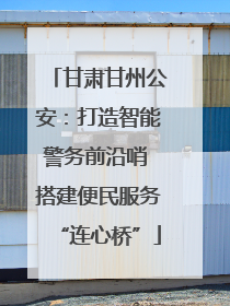 甘肃甘州公安：打造智能警务前沿哨 搭建便民服务“连心桥”