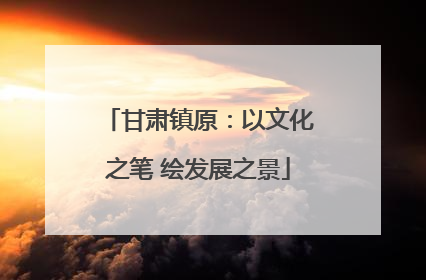 甘肃镇原：以文化之笔 绘发展之景