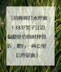 用棒棒打水呼救！33岁男子江边偏僻处钓鱼时摔骨折，爬行一两公里后终获救