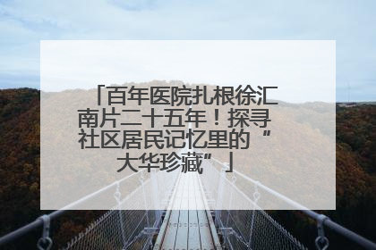 百年医院扎根徐汇南片二十五年！探寻社区居民记忆里的“大华珍藏”
