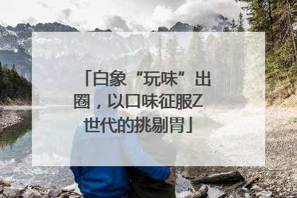白象“玩味”出圈，以口味征服Z世代的挑剔胃