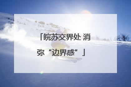 皖苏交界处 消弥“边界感”