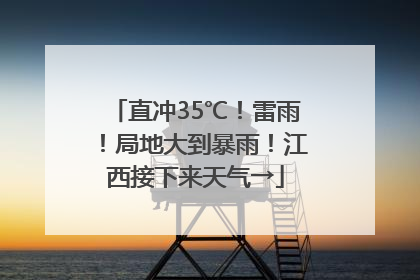 直冲35℃！雷雨！局地大到暴雨！江西接下来天气→