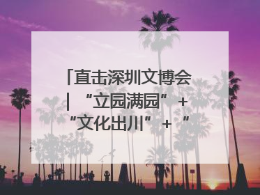 直击深圳文博会｜“立园满园”+“文化出川”+“科技赋能”，成都传媒发布三大文创领域合作清单