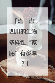 盘一盘，四川的生物多样性“家底”有多厚？