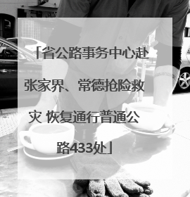 省公路事务中心赴张家界、常德抢险救灾 恢复通行普通公路433处