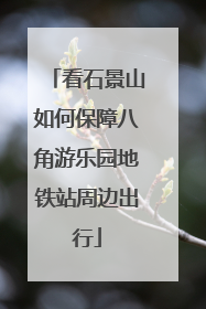 看石景山如何保障八角游乐园地铁站周边出行