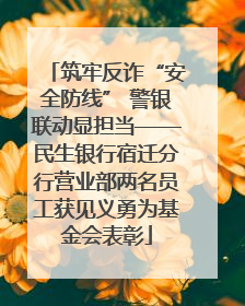 筑牢反诈“安全防线” 警银联动显担当——民生银行宿迁分行营业部两名员工获见义勇为基金会表彰