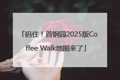 码住！首钢园2025版Coffee Walk地图来了