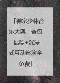 禅宗少林音乐大典：香包 福粽+沉浸式互动巡演全免费