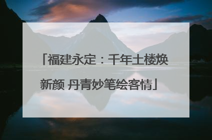 福建永定：千年土楼焕新颜 丹青妙笔绘客情