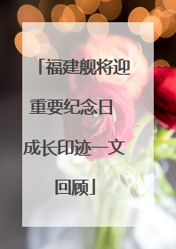 福建舰将迎重要纪念日 成长印迹一文回顾