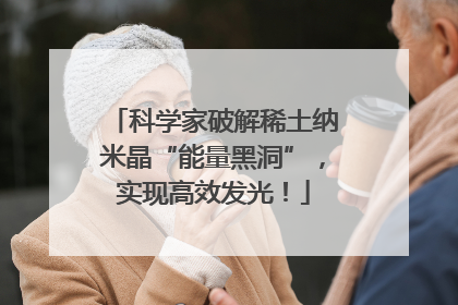 科学家破解稀土纳米晶“能量黑洞”，实现高效发光！