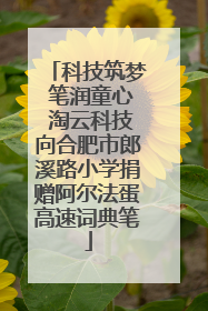 科技筑梦 笔润童心 淘云科技向合肥市郎溪路小学捐赠阿尔法蛋高速词典笔