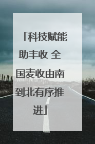 科技赋能助丰收 全国麦收由南到北有序推进