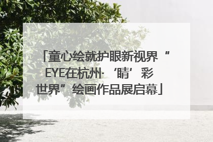 童心绘就护眼新视界“EYE在杭州·‘睛’彩世界”绘画作品展启幕