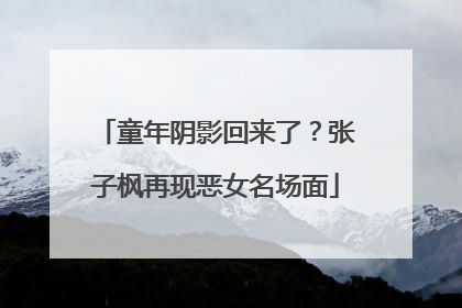 童年阴影回来了？张子枫再现恶女名场面
