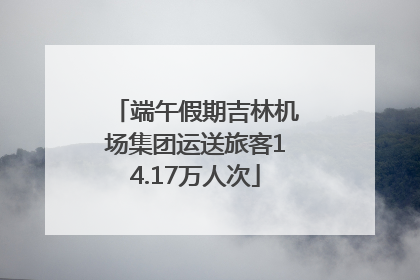 端午假期吉林机场集团运送旅客14.17万人次
