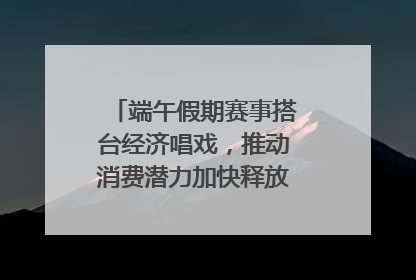端午假期赛事搭台经济唱戏，推动消费潜力加快释放｜新经济观察