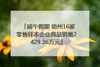 端午假期 德州16家零售样本企业商品销售2429.36万元