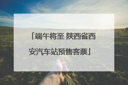 端午将至 陕西省西安汽车站预售客票