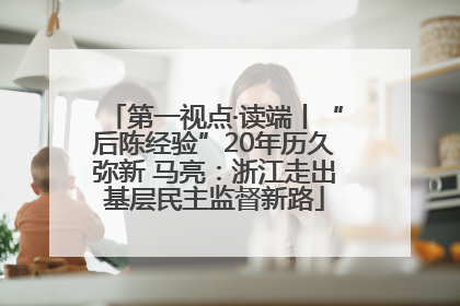 第一视点·读端丨“后陈经验”20年历久弥新 马亮：浙江走出基层民主监督新路