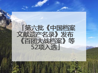 第六批《中国档案文献遗产名录》发布《百团大战档案》等52项入选