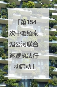 第154次中老缅泰湄公河联合巡逻执法行动启动