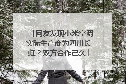 网友发现小米空调实际生产商为四川长虹？双方合作已久