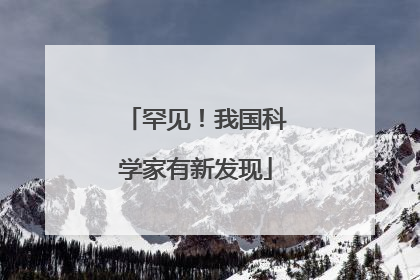 罕见！我国科学家有新发现