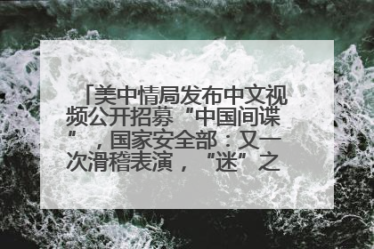 美中情局发布中文视频公开招募“中国间谍”，国家安全部：又一次滑稽表演，“迷”之操作沦为国际笑柄