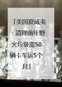 美国夏威夷：清理前年野火垃圾需50辆卡车运5个月