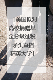 美国拟对高校捐赠基金分级征税 矛头直指精英大学