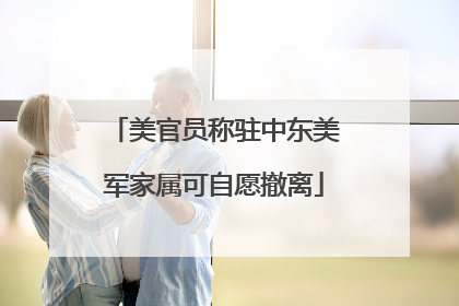 美官员称驻中东美军家属可自愿撤离