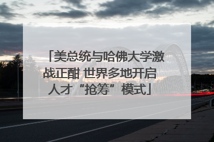 美总统与哈佛大学激战正酣 世界多地开启人才“抢筹”模式