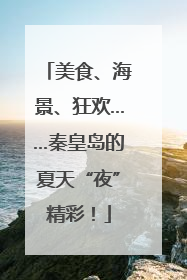 美食、海景、狂欢……秦皇岛的夏天“夜”精彩！