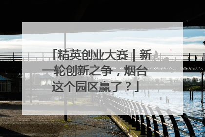 精英创业大赛｜新一轮创新之争，烟台这个园区赢了？