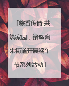 粽香传情 共筑家园，诸暨陶朱街道开展端午节系列活动
