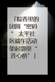 粽香里的团圆“密码” 太平社区端午活动架起邻里“连心桥”